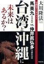台湾と沖縄に未来はあるか? 守護霊インタヴュー 馬英九台湾総統vs.仲井眞弘多沖縄県知事