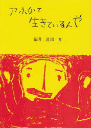 アホかて生きているんや