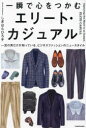 一瞬で心をつかむエリート・カジュアル 一流の男だけが知っている、ビジネスファッションのニュースタイル