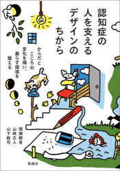 認知症の人を支えるデザインのちから からだとこころの変化を補い、暮らす環境を整える