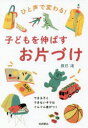 ひと声で変わる!子どもを伸ばすお片づけ できる子とできない子ではぐんぐん差がつく