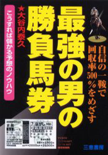 最強の男の勝負馬券 こうすれば儲かる予想のノウハウ 自信の一鞍で回収率500％をめざす