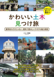 かわいい土木 見つけ旅 - 重厚長大だけじゃない、健気で愛おしいドボクの魅力探訪 [ 三上 美絵 ]