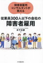 障害者雇用コンサルタントが教える従業員300人以下の会社の障害者雇用