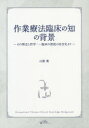 作業療法臨床の知の背景 その理念と哲学:一臨床の使徒の自分史より