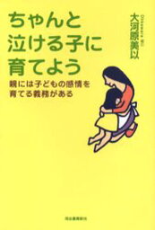 ちゃんと泣ける子に育てよう 親には子どもの感情を育てる義務がある