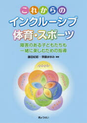 これからのインクルーシブ体育・スポーツ 障害のある子どもたちも一緒に楽しむための指導