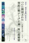 ついに開封された契約の箱「アーク」と「神一厘」の超秘密 切迫!「地球大破局」目前の今 秘密結社「ヤタガラス」の暗躍