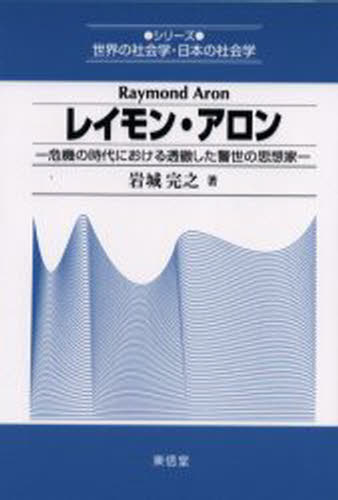 レイモン・アロン 危機の時代における透徹した警世の思想家