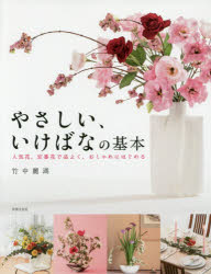 やさしい、いけばなの基本 人気花、定番花で品よく、おしゃれにはじめる 基礎から応用まで いけばな入門書の決定版