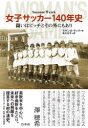 女子サッカー140年史 闘いはピッチとその外にもあり
