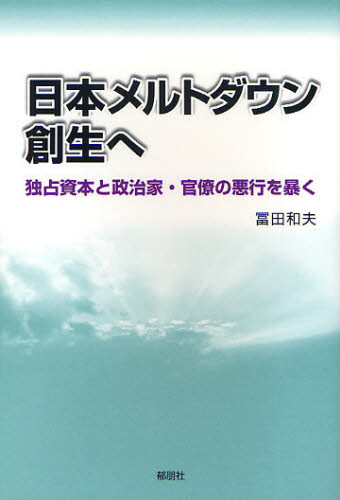 日本メルトダウン創生へ 独占資本と政治家・官僚の悪行を暴く