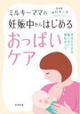 ミルキーママの妊娠中からはじめるおっぱいケア 自分でできる痛くない授乳のコツ