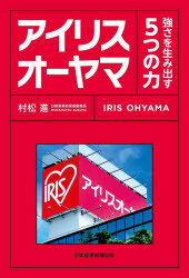 アイリスオーヤマ 強さを生み出す5つの力 [ 村松進 ]