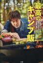 速水もこみち最高のキャンプ飯 手順はシンプル焚き火でガツンと五感で楽しむレシピ