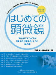 はじめての顕微鏡 マイクロスコープが「見える」「使える」ようになる本 マイクロスコープ導入の第一歩を2人のエキスパートがお助け! “脱・初心者”に効く1冊