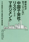 親会社が気づいていない中国子会社のリスクとそのマネジメント リスク事例から学ぶ事前予防・事後対策