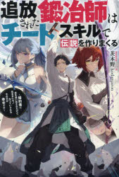 追放された鍛冶師はチートスキルで伝説を作りまくる 婚約者に店を追い出されたけど、気ままにモノ作っていられる今の方が幸せです