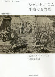 ジャンセニスム生成する異端 近世フランスにおける宗教と政治