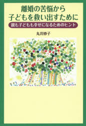 離婚の苦悩から子どもを救い出すために 親も子どもも幸せになるためのヒント