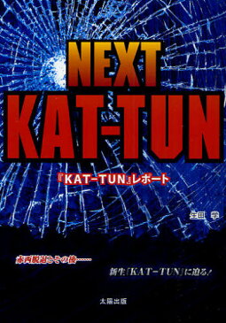 NEXT KAT-TUN 『KAT-TUN』レポート 赤西脱退とその後……新生『KAT-TUN』に迫る!