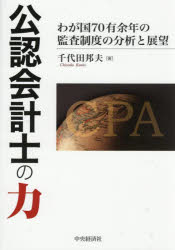 公認会計士の力 わが国70有余年の監査制度の分析と展望