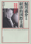 鮎川義介と経済的国際主義 満洲問題から戦後日米関係へ