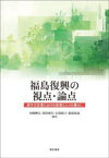 福島復興の視点・論点 原子力災害における政策と人々の暮らし