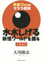 水木しげる妖怪ワールドを語る 死後12日目のゲゲゲ放談