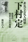 非凡なる凡人将軍下村定 最後の陸軍大臣の葛藤