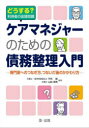 ケアマネジャーのための債務整理入門 どうする?利用者の金銭問題 専門家へのつなぎ方、つないだ後のかかわり方