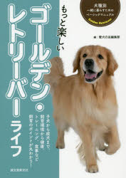 もっと楽しいゴールデン・レトリーバーライフ 子犬から成犬まで、飼育環境から健康、トレーニング、食事など飼育のポイントが丸わかり!