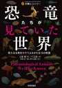 恐竜たちが見ていた世界 悠久なる時をかけてよみがえる18の物語