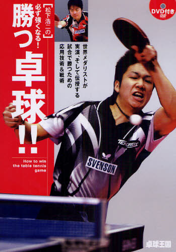 松下浩二の必ず強くなる!勝つ卓球!! 世界メダリストが実演、そして伝授する試合で勝つための応用技術＆戦術