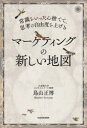常識をいったん捨てて、思考の自由度を上げるマーケティングの新しい地図