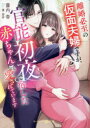 離婚必至の仮面夫婦ですが、官能初夜で宿した赤ちゃんごと愛されています