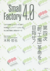 Small Factory 4.0第四次「町工場」革命を目指せ IoTの活用により たった3年で「未来のファクトリー」となった町工場の構想と実践のすべて