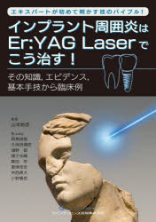 インプラント周囲炎はEr：YAG Laserでこう治す! エキスパートが初めて明かす技のバイブル! その知識，エビデンス，基本手技から臨床例