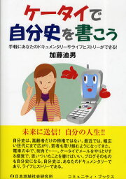 ケータイで自分史を書こう 手軽にあなたのドキュメンタリーやライフヒストリーができる!