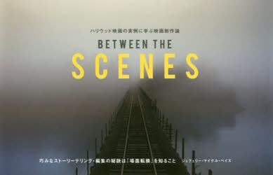 BETWEEN THE SCENES ハリウッド映画の実例に学ぶ映画制作論 巧みなストーリーテリング 編集の秘訣は『場面転換』を知ること