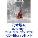 乃木坂46 / Actually...（TYPE-A＋TYPE-B＋TYPE-C＋TYPE-D） CD＋Blu-rayセット