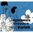 オガサワラヒロユキ×ユピトーク / オガサワラヒロユキ×ユピトーク [CD]