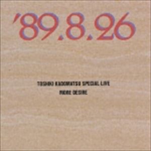 Ѿ / TOSHIKI KADOMATSU SPECIAL LIVE 89.8.26MORE DESIRE [CD]