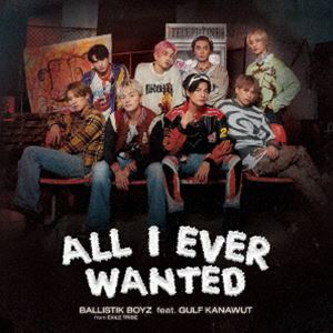 BALLISTIK BOYZ from EXILE TRIBE / All I Ever Wanted feat.GULF KANAWUT̾ס [CD]