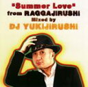 DJ YUKIJIRUSHIiMIXj / SUMMER LOVE FromRAGGAJIRUSHI [CD]