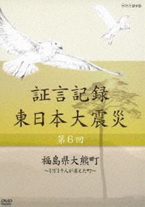 証言記録 東日本大震災 第六回 福島県大熊町 ～1万1千人が消えた町～ [DVD]