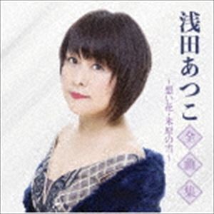 浅田あつこ / 浅田あつこ全曲集～想い花・米原の雪～ [CD]