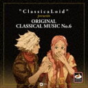”ClassicaLoid” presents ORIGINAL CLASSICAL MUSIC No.6 [CD]