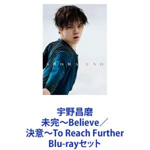 宇野昌磨 未完～Believe／決意～To Reach Further [Blu-rayセット]