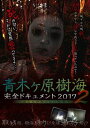 青木ヶ原樹海 完全ドキュメント2017 〜あなたの知らない呪界2〜 DVD